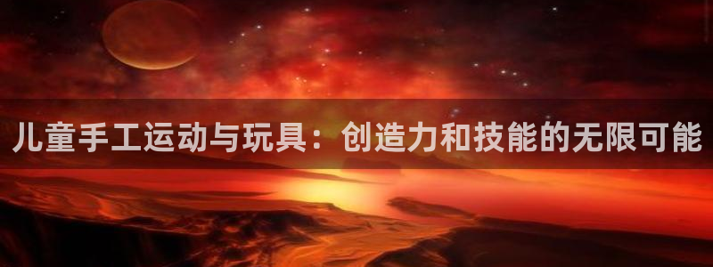 意昂4官网：儿童手工运动与玩具：创造力和技能的无限可