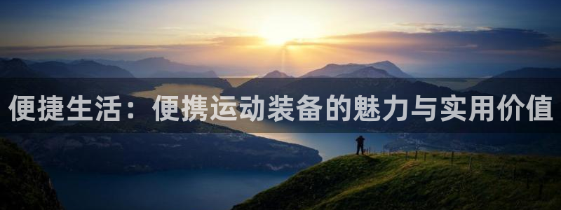 意昂4官方：便捷生活：便携运动装备的魅力与实用价值