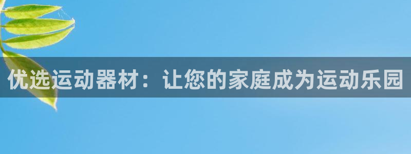 意昂体育4联系电话：优选运动器材：让您的家庭成为运动