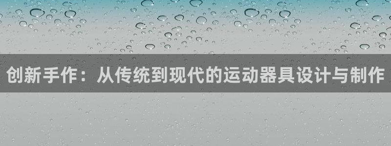 意昂4代理：创新手作：从传统到现代的运动器具设计与制