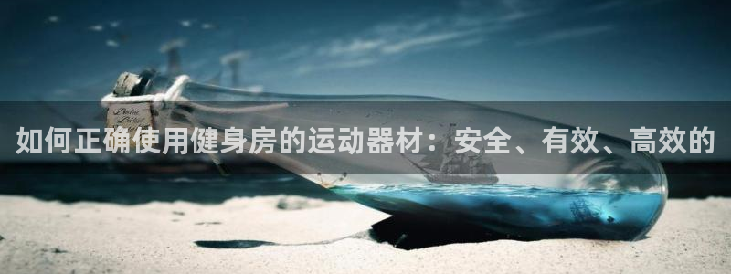 意昂4官方：如何正确使用健身房的运动器材：安全、有效