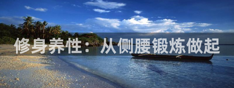 意昂体育4招商电话地址：修身养性：从侧腰锻炼做起