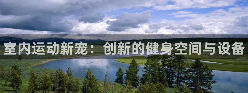 意昂体育4开户：室内运动新宠：创新的健身空间与设备