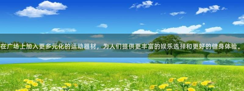 意昂体育4娱乐：在广场上加入更多元化的运动器材，为人