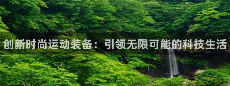 意昂体育4官方客服电话：创新时尚运动装备：引领无限可能的科技