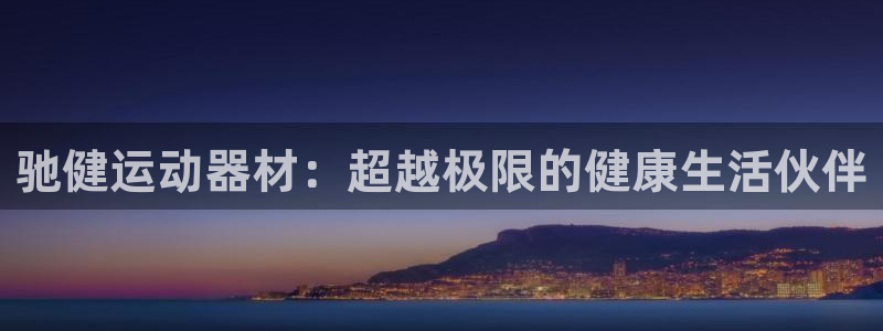 意昂体育4招商电话是多少号码：驰健运动器材：超越极限