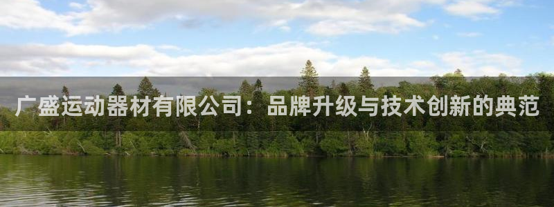 意昂4娱乐下载：广盛运动器材有限公司：品牌升级与技术
