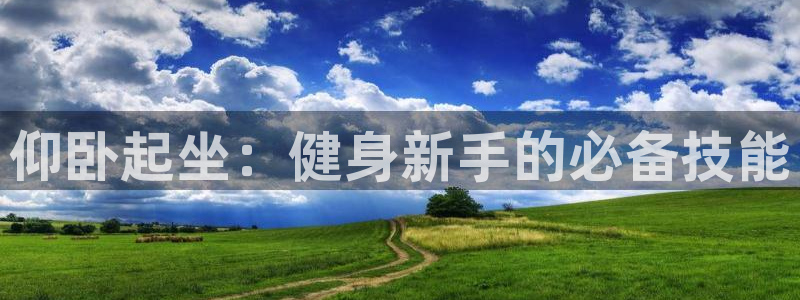 意昂体育4招商电话号码是多少啊：仰卧起坐：健身新手的