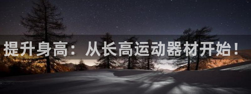 意昂4神州：提升身高：从长高运动器材开始！