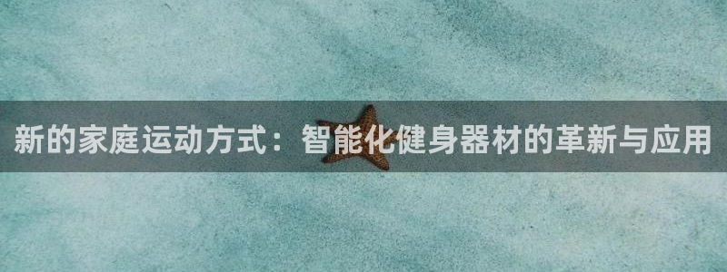 意昂4开户：新的家庭运动方式：智能化健身器材的革新与