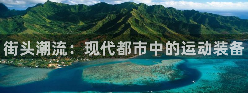 意昂4娱乐平台：街头潮流：现代都市中的运动装备