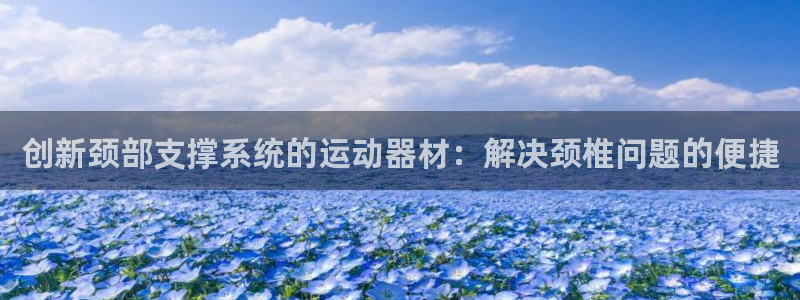 注册意昂4：创新颈部支撑系统的运动器材：解决颈椎问题