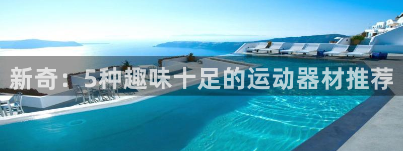 意昂4娱乐网站：新奇：5种趣味十足的运动器材推荐
