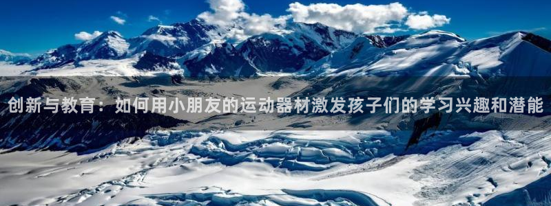 意昂体育4联系电话：创新与教育：如何用小朋友的运动器