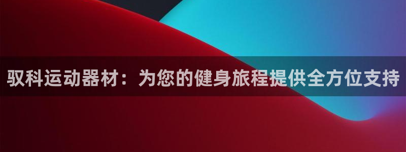 意昂体育4是干嘛的公司：驭科运动器材：为您的健身旅程