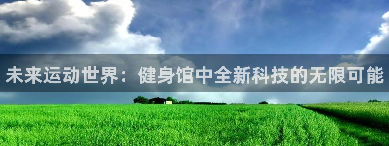 意昂集团官网：未来运动世界：健身馆中全新科技的无限可