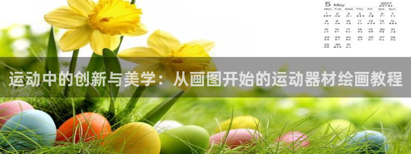 意昂4娱乐下载：运动中的创新与美学：从画图开始的运动器材绘画