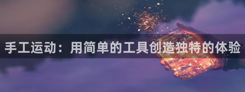 意昂体育4招商电话号码查询是多少：手工运动：用简单的工具创造