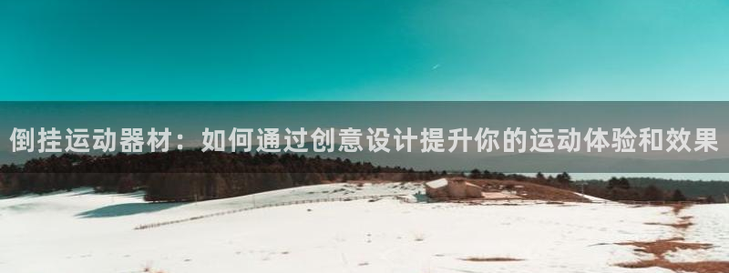 意昂体育4平台注册要钱吗安全吗：倒挂运动器材：如何通过创意设