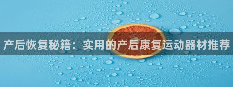 意昂4集团E.ON：产后恢复秘籍：实用的产后康复运动器材推荐