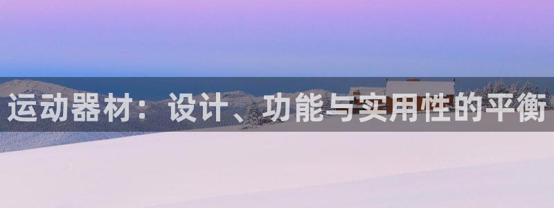 意昂体育4：运动器材：设计、功能与实用性的平衡