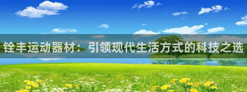 意昂体育4招商电话地址查询：铨丰运动器材：引领现代生