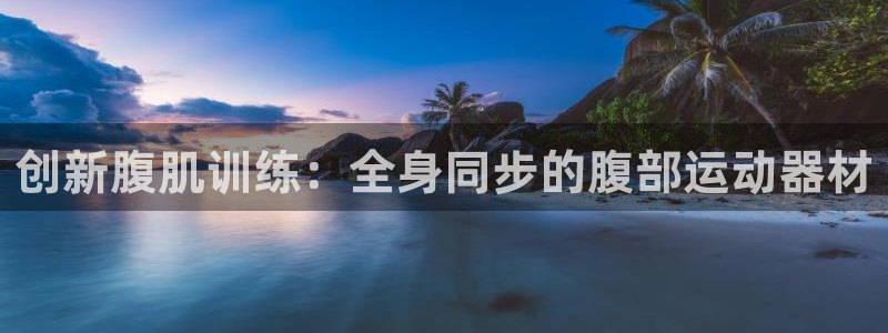 意昂4娱乐下载：创新腹肌训练：全身同步的腹部运动器材