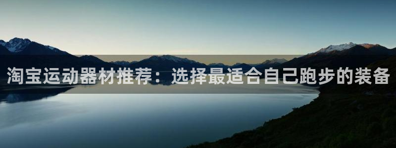 意昂4娱乐网站：淘宝运动器材推荐：选择最适合自己跑步