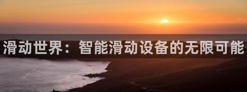 意昂体育4平台是正规平台吗安全吗：滑动世界：智能滑动