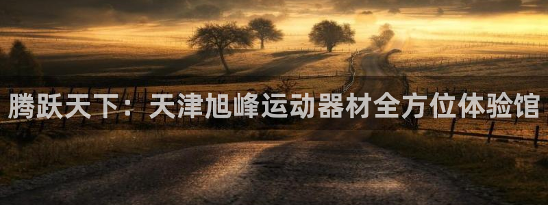 意昂4集团官网首页：腾跃天下：天津旭峰运动器材全方位