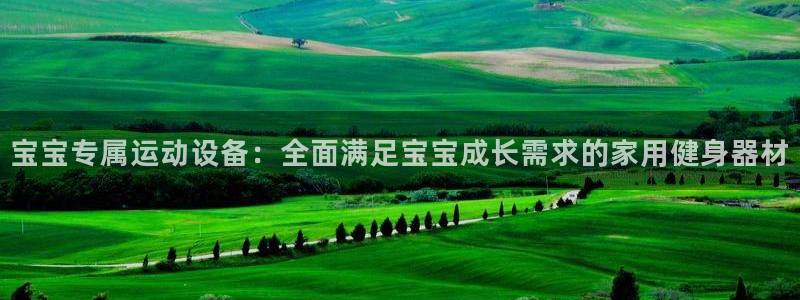 意昂体育4平台注册要钱吗是真的吗：宝宝专属运动设备：