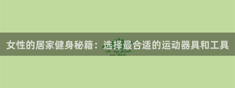 意昂体育4：女性的居家健身秘籍：选择最合适的运动器具