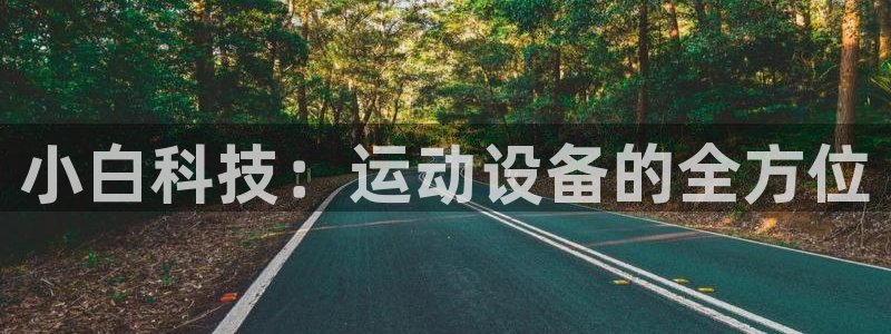 意昂体育4招商电话：小白科技：运动设备的全方位