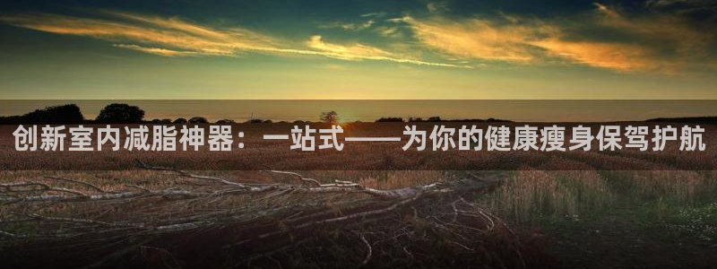 意昂体育4平台是正规平台吗：创新室内减脂神器：一站式