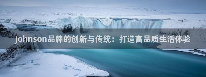 意昂体育4平台APP：Johnson品牌的创新与传统