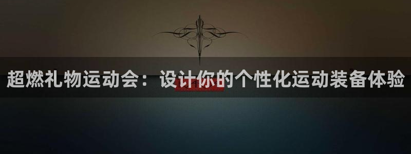 意昂体育4平台注册流程视频：超燃礼物运动会：设计你的