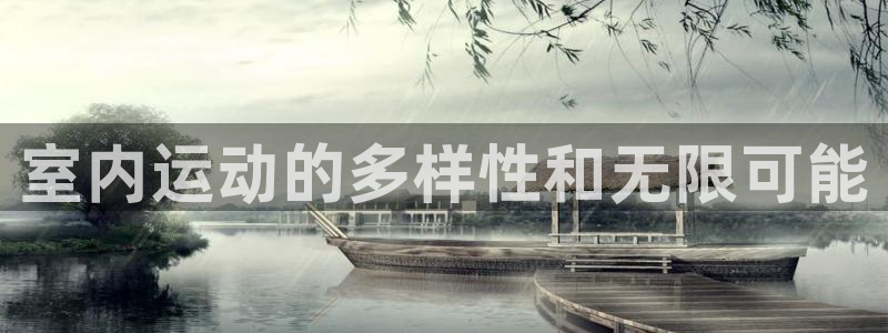 意昂4娱乐首页官网下载：室内运动的多样性和无限可能