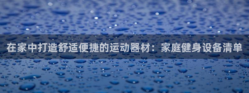 意昂4娱乐首页官网下载：在家中打造舒适便捷的运动器材