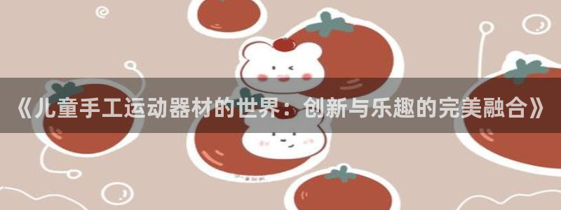 意昂体育4招商电话号码是多少啊：《儿童手工运动器材的世界：创