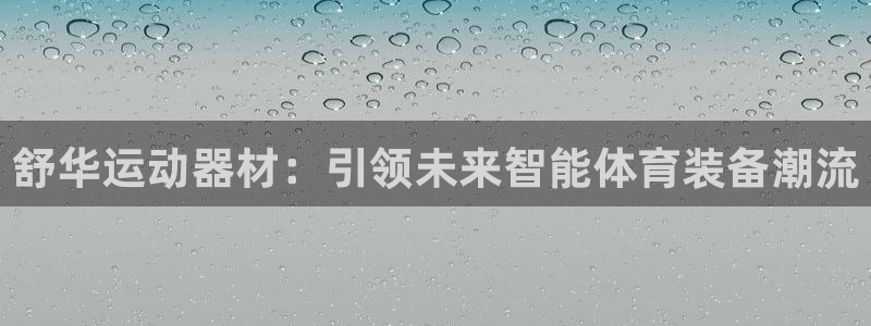 意昂体育4平台注册要钱吗是真的吗：舒华运动器材：引领