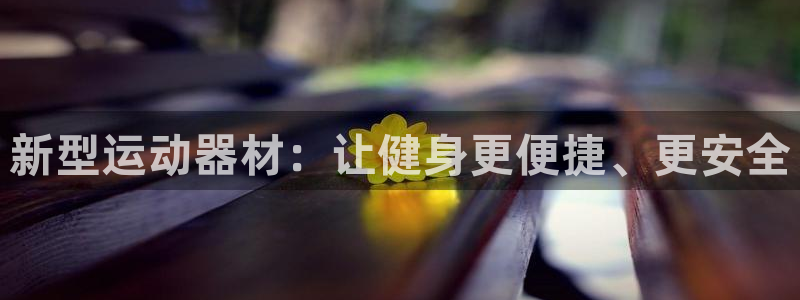 意昂4科技：新型运动器材：让健身更便捷、更安全