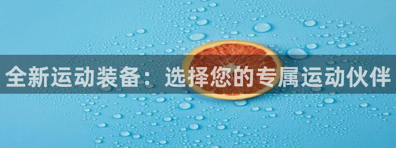 意昂体育4招商：全新运动装备：选择您的专属运动伙伴