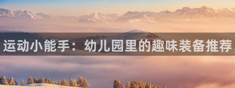 意昂体育4招商电话：运动小能手：幼儿园里的趣味装备推