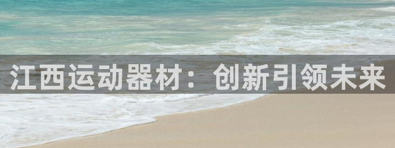 意昂体育4招商电话号码：江西运动器材：创新引领未来