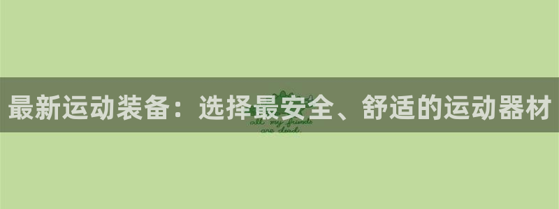 意昂体育4招商电话是多少啊：最新运动装备：选择最安全