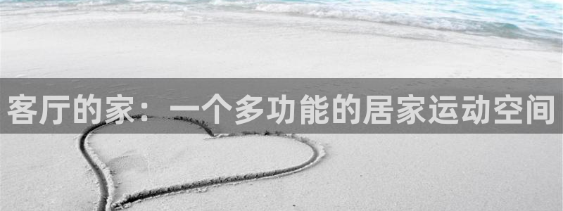 意昂体育4官方客服电话：客厅的家：一个多功能的居家运动空间