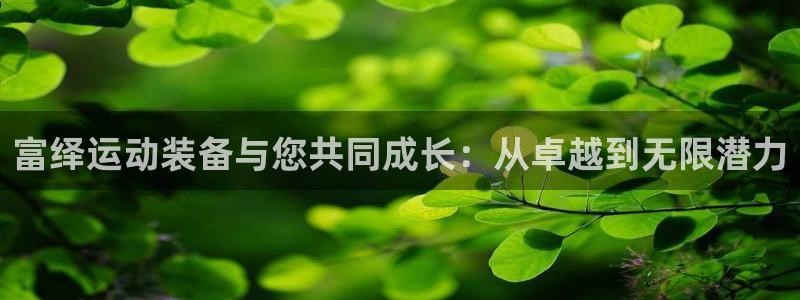 意昂体育4平台注册流程图：富绎运动装备与您共同成长：