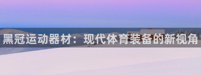 意昂体育4平台注册要钱吗是真的吗：黑冠运动器材：现代