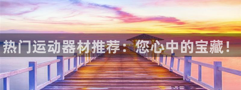 意昂体育4招商电话号码是多少啊：热门运动器材推荐：您