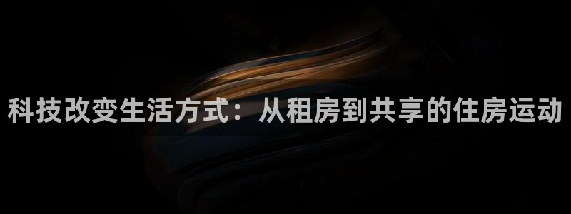 意昂体育4招商电话地址是多少：科技改变生活方式：从租